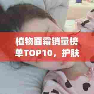 植物面霜销量榜单TOP10,护肤新宠上榜!