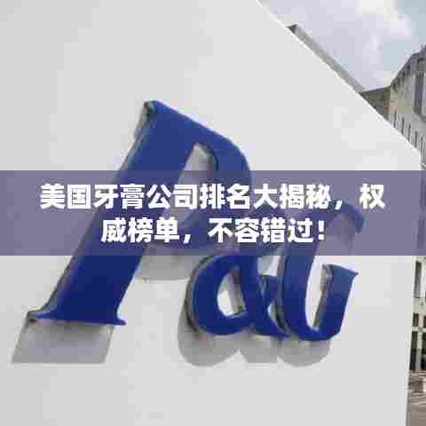 美国牙膏公司排名大揭秘,权威榜单,不容错过!