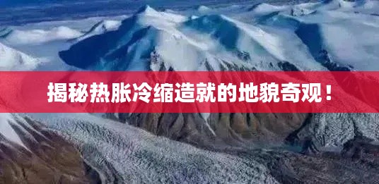 揭秘热胀冷缩造就的地貌奇观！