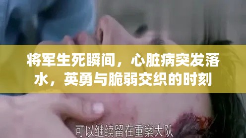 将军生死瞬间,心脏病突发落水,英勇与脆弱交织的时刻