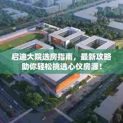 启迪大院选房指南,最新攻略助你轻松挑选心仪房源!