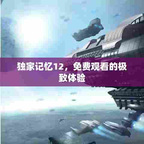 独家记忆12，免费观看的极致体验