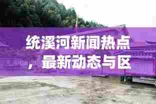 统溪河新闻热点，最新动态与区域发展瞩目报道