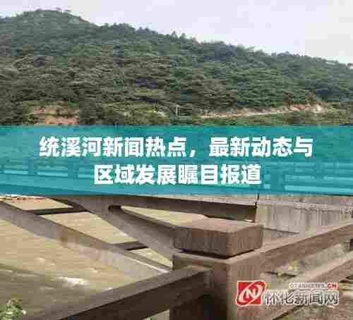 统溪河新闻热点,最新动态与区域发展瞩目报道