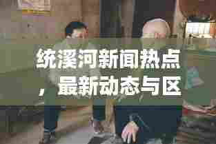 统溪河新闻热点,最新动态与区域发展瞩目报道