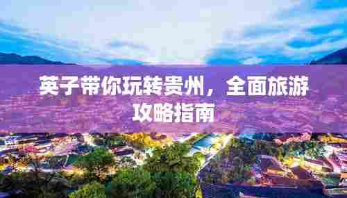 英子带你玩转贵州，全面旅游攻略指南