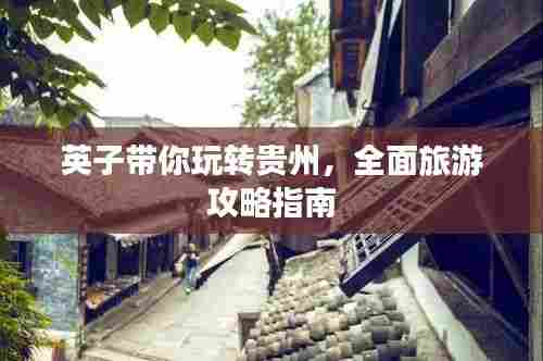 英子带你玩转贵州,全面旅游攻略指南