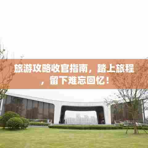 旅游攻略收官指南,踏上旅程,留下难忘回忆!