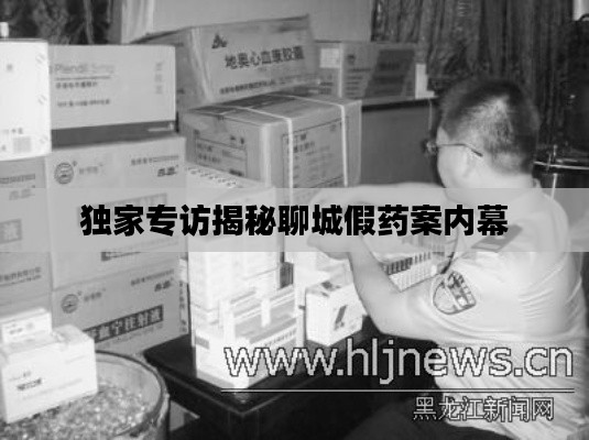 独家专访揭秘聊城假药案内幕