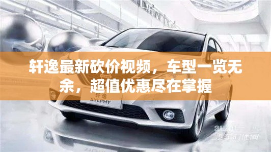 轩逸最新砍价视频,车型一览无余,超值优惠尽在掌握