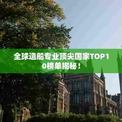 全球造船专业顶尖国家TOP10榜单揭秘!