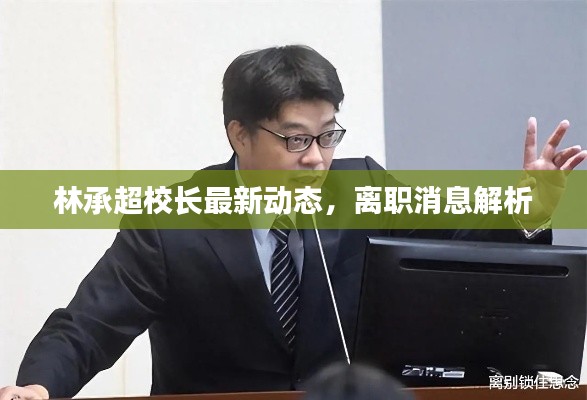林承超校长最新动态,离职消息解析