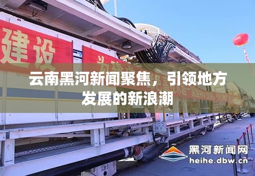 云南黑河新闻聚焦,引领地方发展的新浪潮
