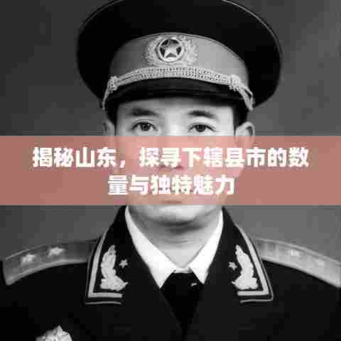 揭秘山东,探寻下辖县市的数量与独特魅力