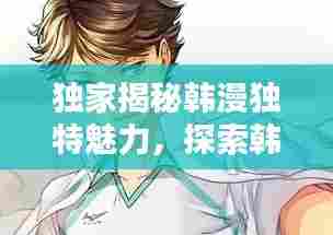 独家揭秘韩漫独特魅力，探索韩国漫画的无限精彩