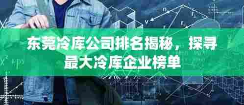 东莞冷库公司排名揭秘，探寻最大冷库企业榜单