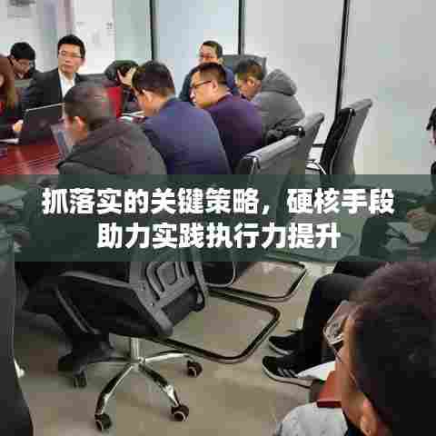 抓落实的关键策略,硬核手段助力实践执行力提升