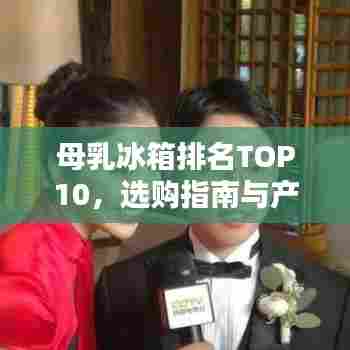 母乳冰箱排名TOP10，选购指南与产品推荐一网打尽！