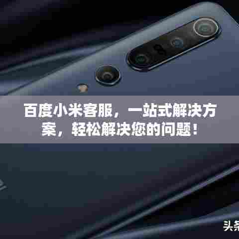 百度小米客服,一站式解决方案,轻松解决您的问题!