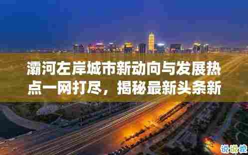 灞河左岸城市新动向与发展热点一网打尽,揭秘最新头条新闻!