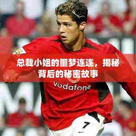 总裁小姐的噩梦连连,揭秘背后的秘密故事