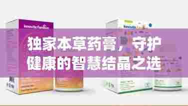 独家本草药膏，守护健康的智慧结晶之选