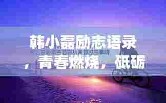 韩小磊励志语录,青春燃烧,砥砺前行,追梦不止