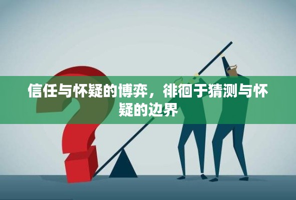 信任与怀疑的博弈,徘徊于猜测与怀疑的边界