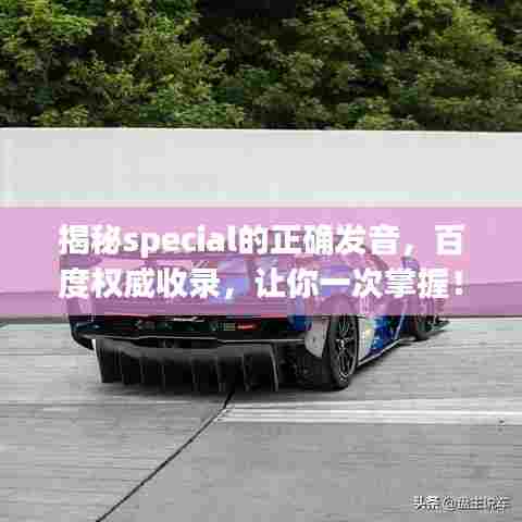 揭秘special的正确发音,百度权威收录,让你一次掌握!