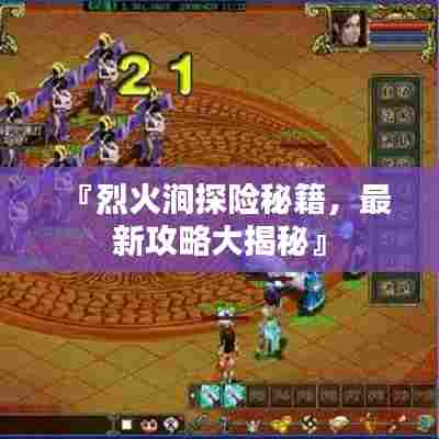 『烈火涧探险秘籍,最新攻略大揭秘』