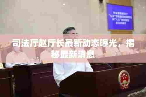 司法厅赵厅长最新动态曝光，揭秘最新消息