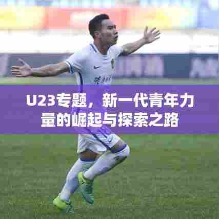 U23专题，新一代青年力量的崛起与探索之路