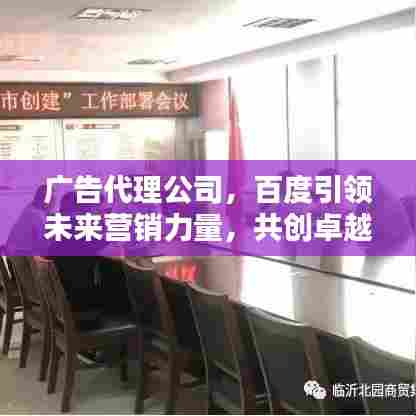 广告代理公司,百度引领未来营销力量,共创卓越新篇章