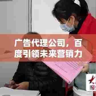 广告代理公司,百度引领未来营销力量,共创卓越新篇章