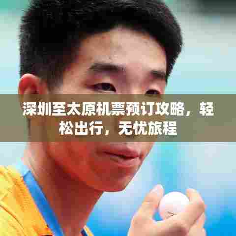 深圳至太原机票预订攻略,轻松出行,无忧旅程