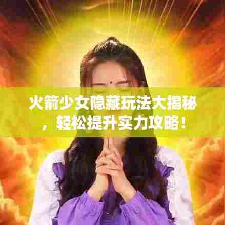 火箭少女隐藏玩法大揭秘,轻松提升实力攻略!