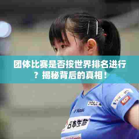 团体比赛是否按世界排名进行?揭秘背后的真相!