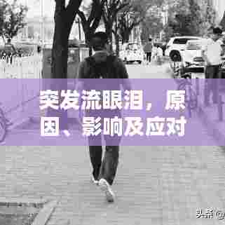 突发流眼泪,原因、影响及应对方法全解析