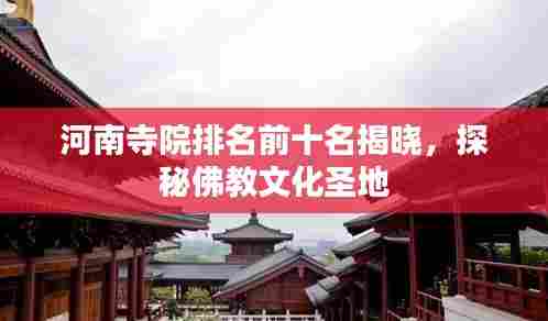 河南寺院排名前十名揭晓,探秘佛教文化圣地