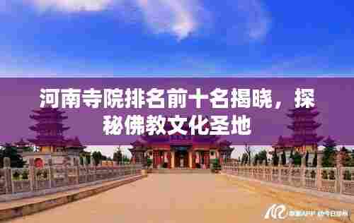 河南寺院排名前十名揭晓,探秘佛教文化圣地