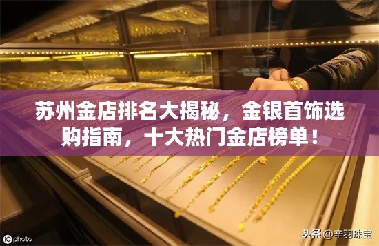 苏州金店排名大揭秘，金银首饰选购指南，十大热门金店榜单！