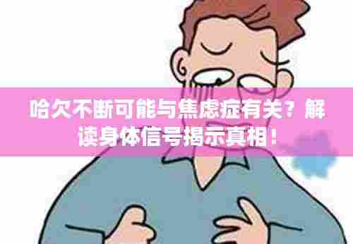 哈欠不断可能与焦虑症有关?解读身体信号揭示真相!