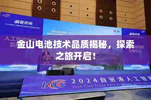 金山电池技术品质揭秘,探索之旅开启!