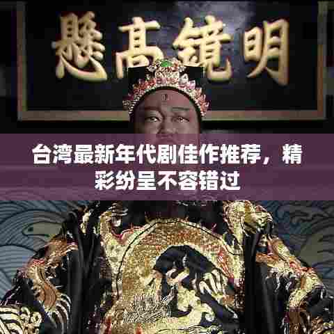 台湾最新年代剧佳作推荐,精彩纷呈不容错过