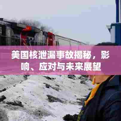 美国核泄漏事故揭秘，影响、应对与未来展望