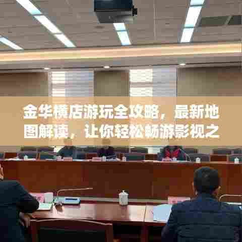 金华横店游玩全攻略,最新地图解读,让你轻松畅游影视之都!