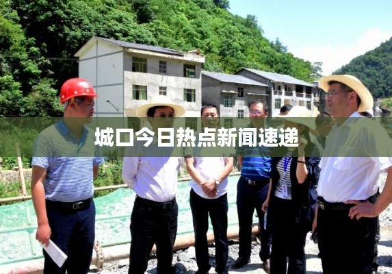 城口今日热点新闻速递