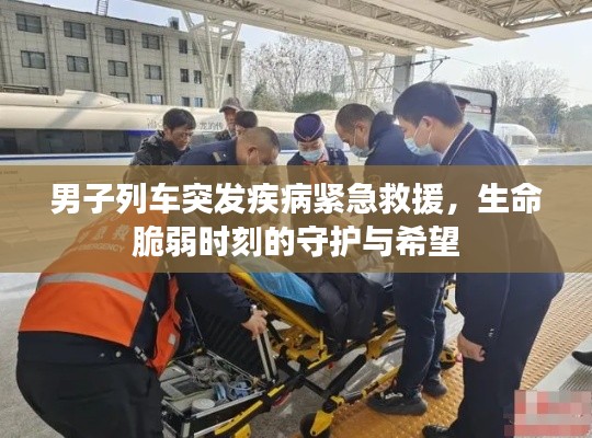 男子列车突发疾病紧急救援,生命脆弱时刻的守护与希望
