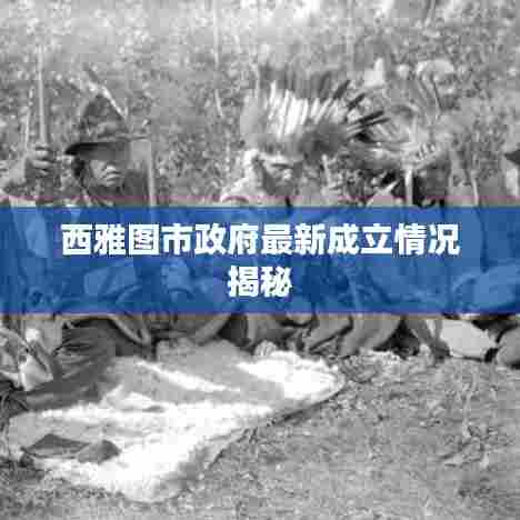 西雅图市政府最新成立情况揭秘