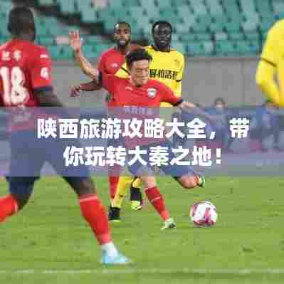 陕西旅游攻略大全,带你玩转大秦之地!